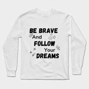 Be Brave and Follow Your Dreams Long Sleeve T-Shirt